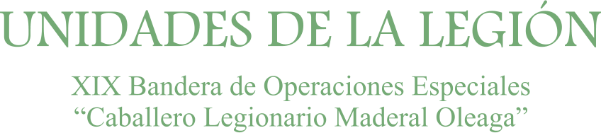 UNIDADES DE LA LEGIÓN XIX Bandera de Operaciones Especiales “Caballero Legionario Maderal Oleaga”