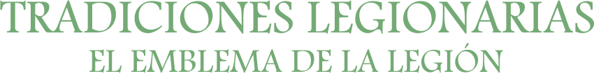 TRADICIONES LEGIONARIAS EL EMBLEMA DE LA LEGIÓN